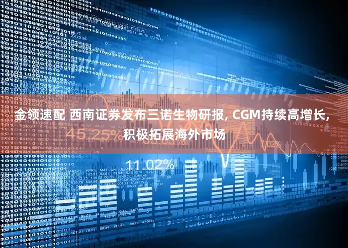 金领速配 西南证券发布三诺生物研报, CGM持续高增长, 积极拓展海外市场