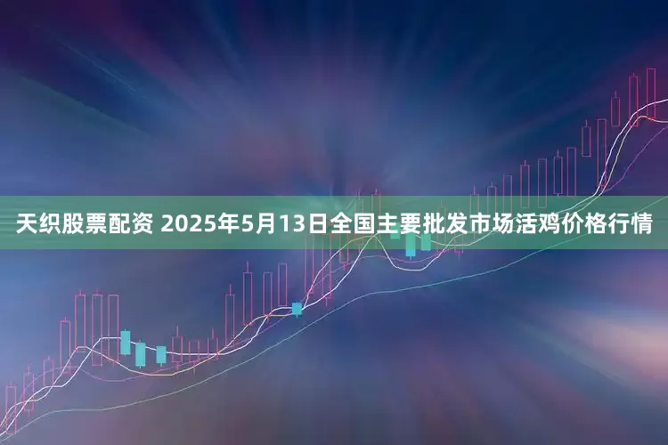 天织股票配资 2025年5月13日全国主要批发市场活鸡价格行情