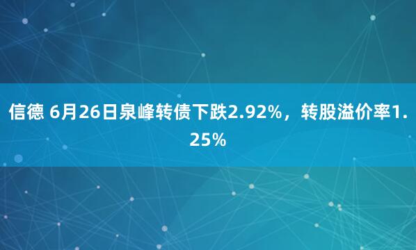 信德 6月26日泉峰转债下跌2.92%，转股溢价率1.25%