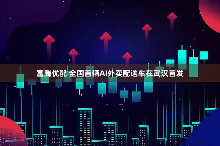 富腾优配 全国首辆AI外卖配送车在武汉首发