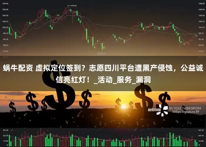 蜗牛配资 虚拟定位签到？志愿四川平台遭黑产侵蚀，公益诚信亮红灯！_活动_服务_漏洞