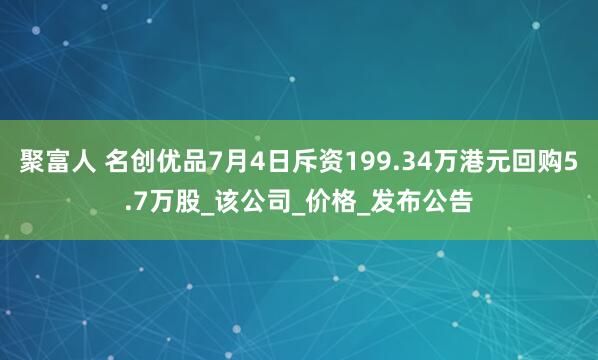 聚富人 名创优品7月4日斥资199.34万港元回购5.7万股_该公司_价格_发布公告