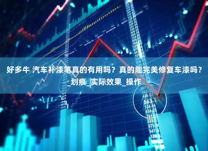 好多牛 汽车补漆笔真的有用吗？真的能完美修复车漆吗？_划痕_实际效果_操作