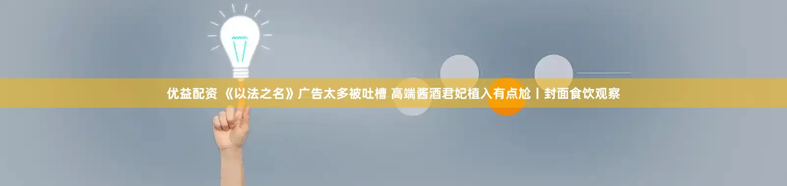 优益配资 《以法之名》广告太多被吐槽 高端酱酒君妃植入有点尬丨封面食饮观察