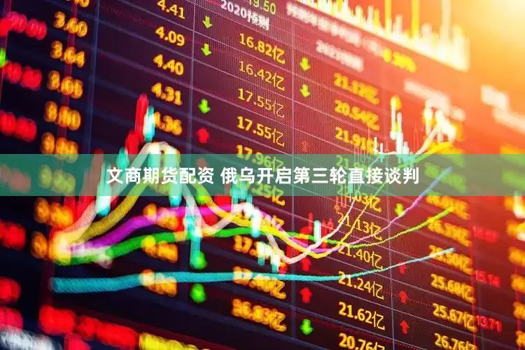 文商期货配资 俄乌开启第三轮直接谈判