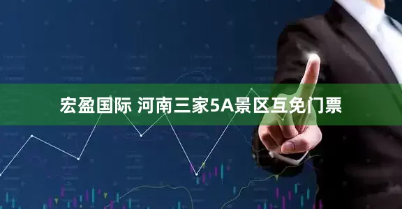 宏盈国际 河南三家5A景区互免门票
