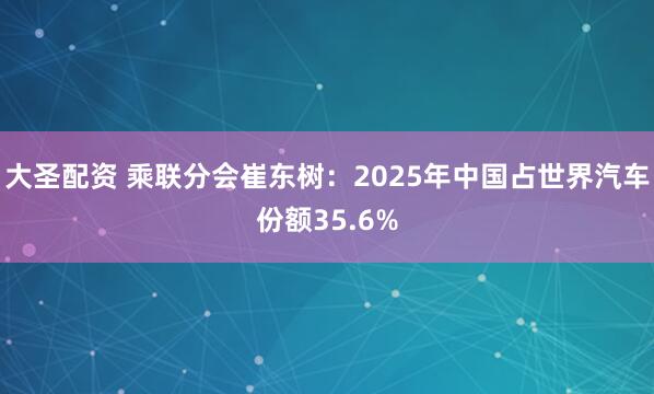 大圣配资 乘联分会崔东树：2025年中国占世界汽车份额35.6%
