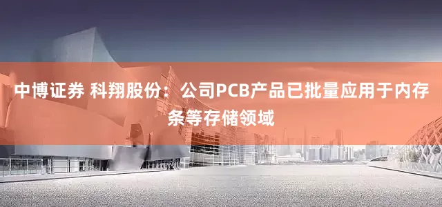 中博证券 科翔股份：公司PCB产品已批量应用于内存条等存储领域