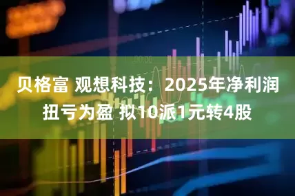 贝格富 观想科技：2025年净利润扭亏为盈 拟10派1元转4股